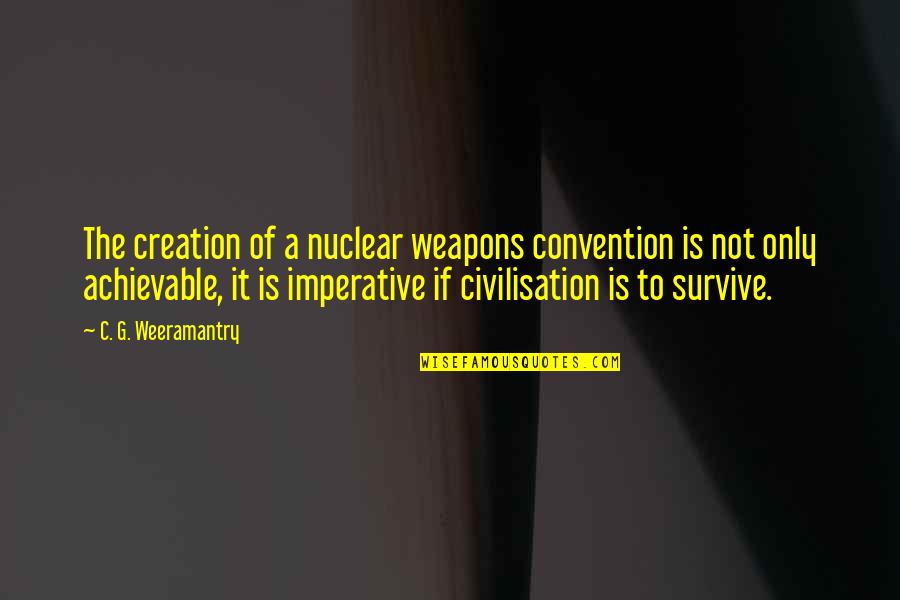 Achievable Quotes By C. G. Weeramantry: The creation of a nuclear weapons convention is