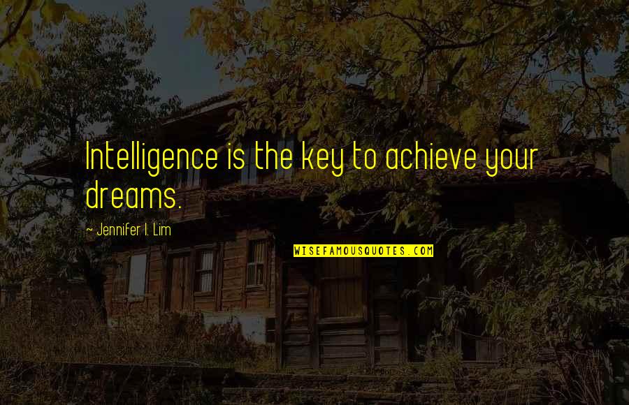 Achieve All My Goals Quotes By Jennifer I. Lim: Intelligence is the key to achieve your dreams.