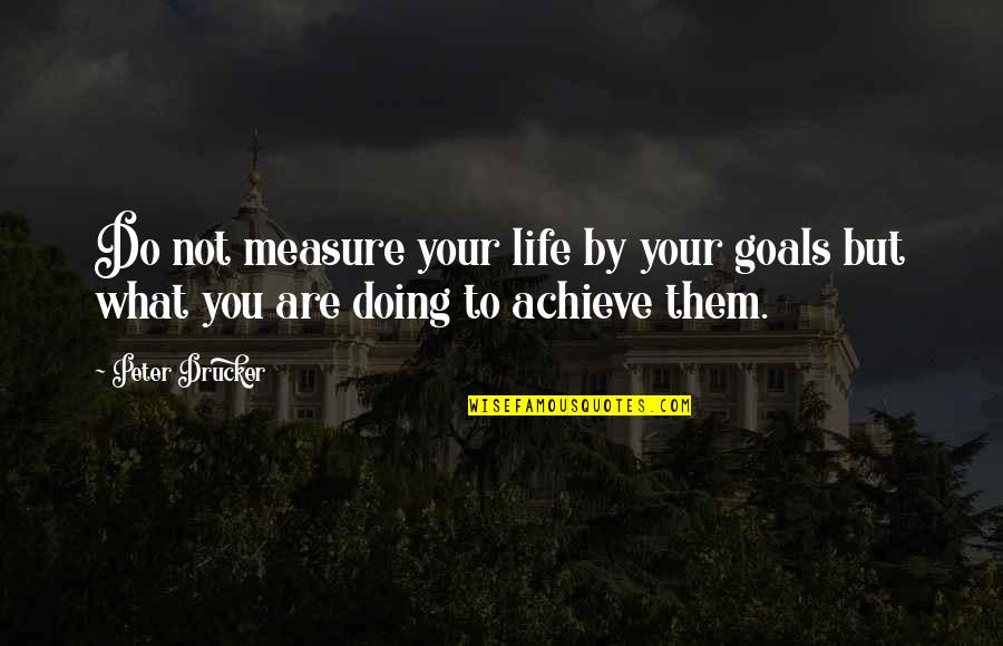 Achieve All My Goals Quotes By Peter Drucker: Do not measure your life by your goals