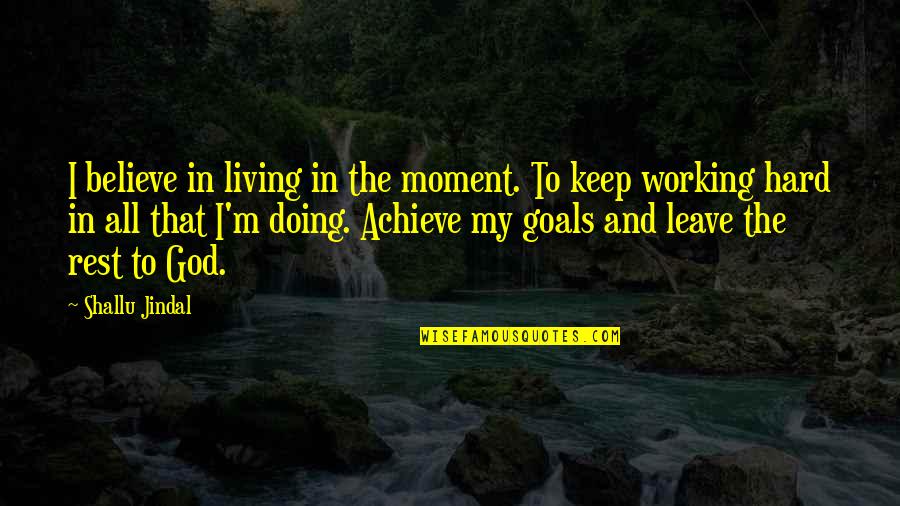 Achieve All My Goals Quotes By Shallu Jindal: I believe in living in the moment. To