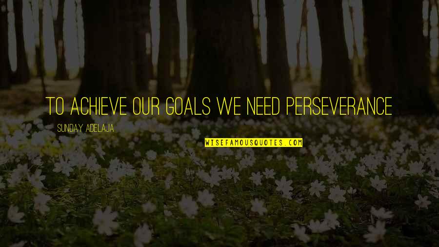 Achieve All My Goals Quotes By Sunday Adelaja: To achieve our goals we need perseverance