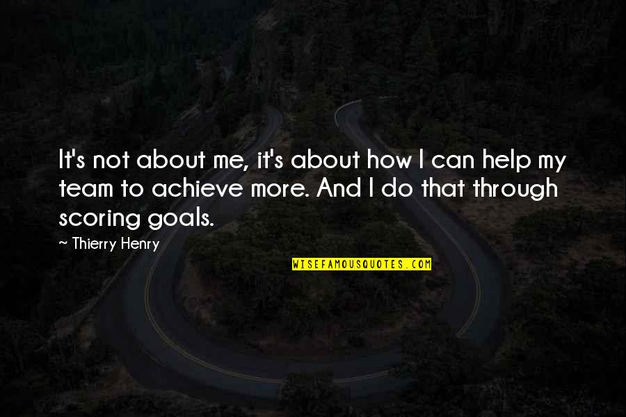 Achieve All My Goals Quotes By Thierry Henry: It's not about me, it's about how I