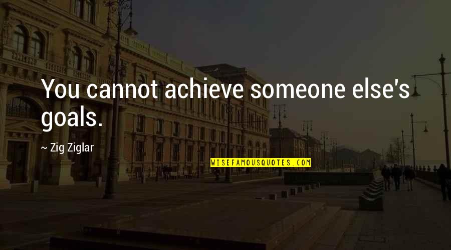 Achieve All My Goals Quotes By Zig Ziglar: You cannot achieve someone else's goals.