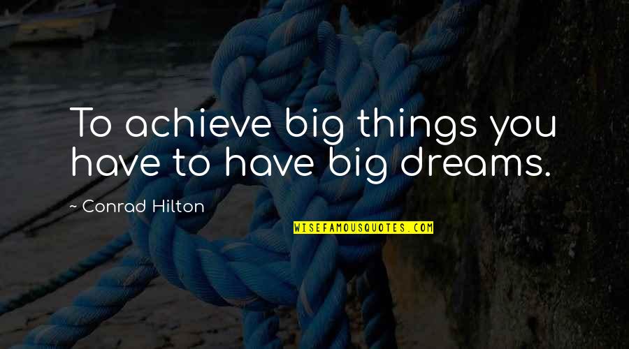Achieve All Your Dreams Quotes By Conrad Hilton: To achieve big things you have to have