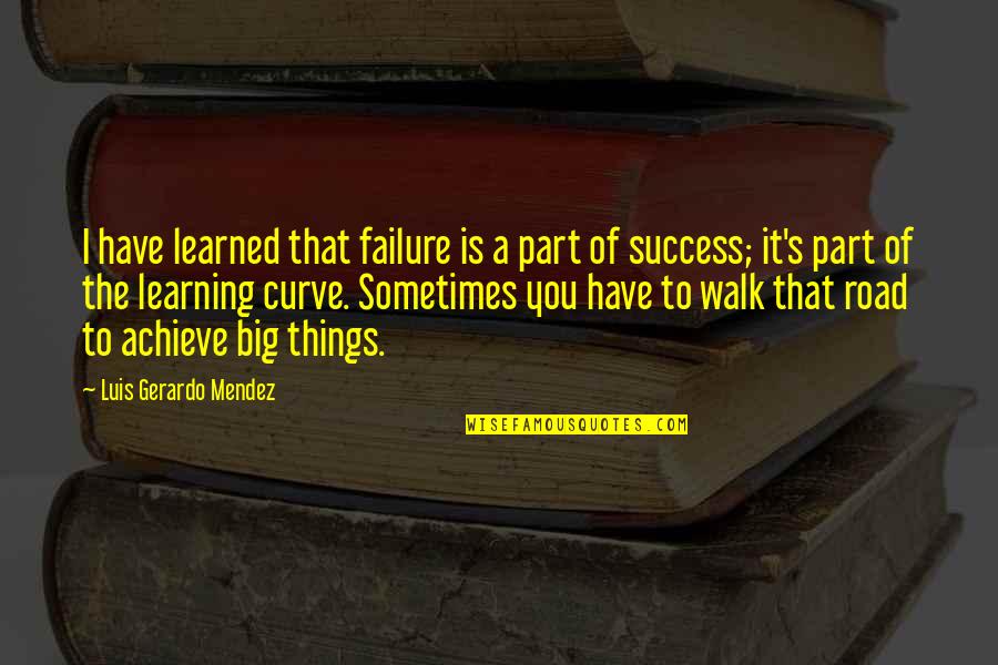 Achieve Big Quotes By Luis Gerardo Mendez: I have learned that failure is a part