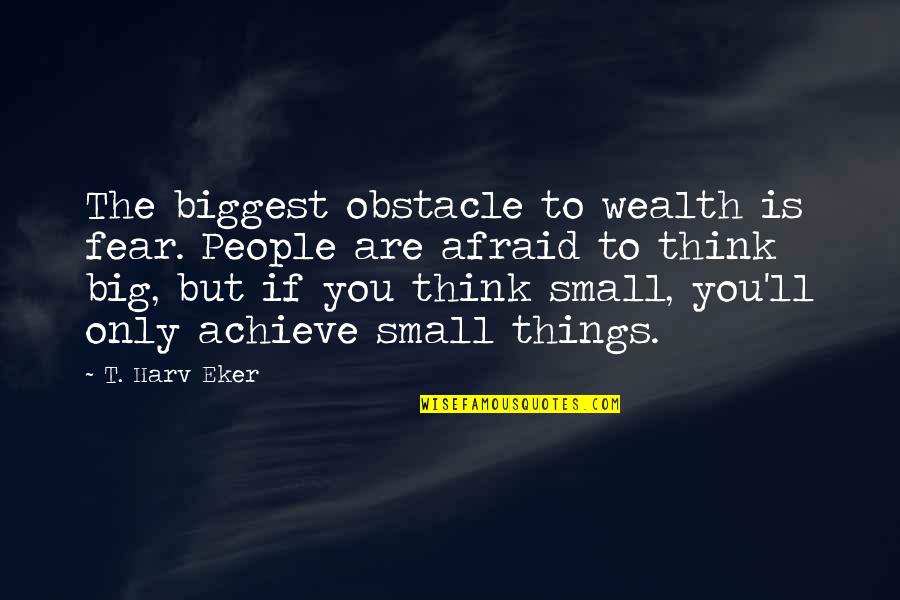 Achieve Big Quotes By T. Harv Eker: The biggest obstacle to wealth is fear. People