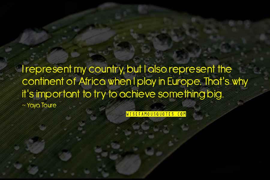Achieve Big Quotes By Yaya Toure: I represent my country, but I also represent