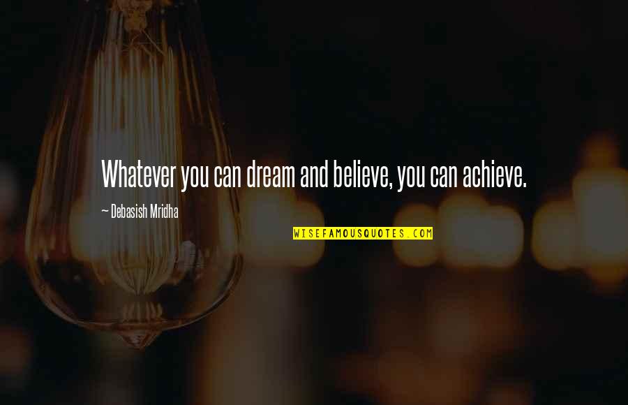 Achieve Dream Quotes By Debasish Mridha: Whatever you can dream and believe, you can