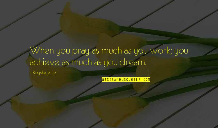 Achieve Dream Quotes By Keysha Jade: When you pray as much as you work;