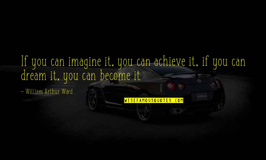 Achieve Dream Quotes By William Arthur Ward: If you can imagine it, you can achieve