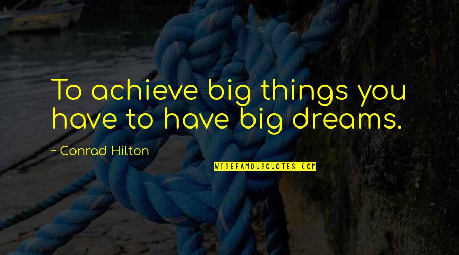 Achieve Dreams Quotes By Conrad Hilton: To achieve big things you have to have