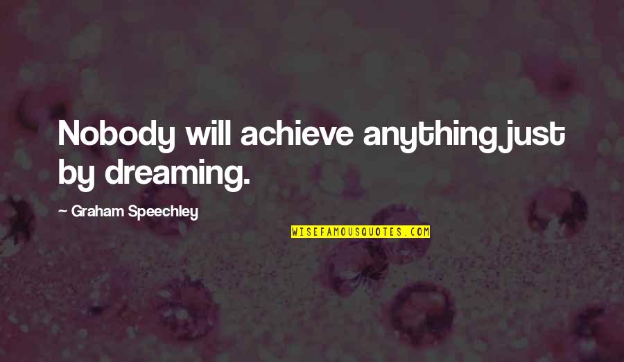 Achieve Dreams Quotes By Graham Speechley: Nobody will achieve anything just by dreaming.