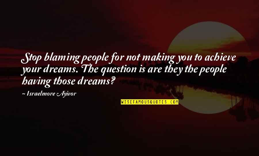 Achieve Dreams Quotes By Israelmore Ayivor: Stop blaming people for not making you to