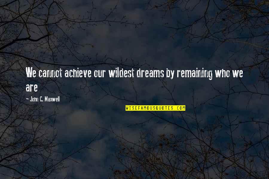Achieve Dreams Quotes By John C. Maxwell: We cannot achieve our wildest dreams by remaining