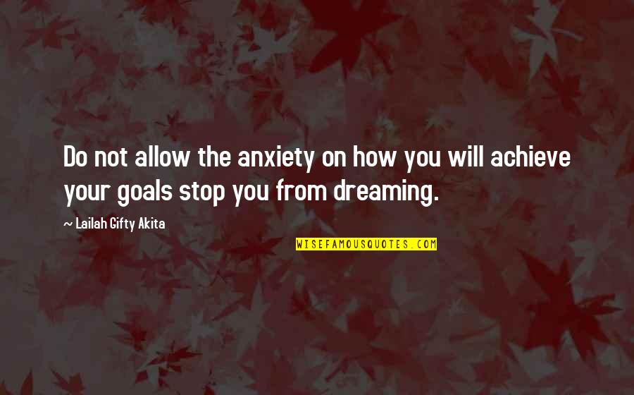 Achieve Dreams Quotes By Lailah Gifty Akita: Do not allow the anxiety on how you