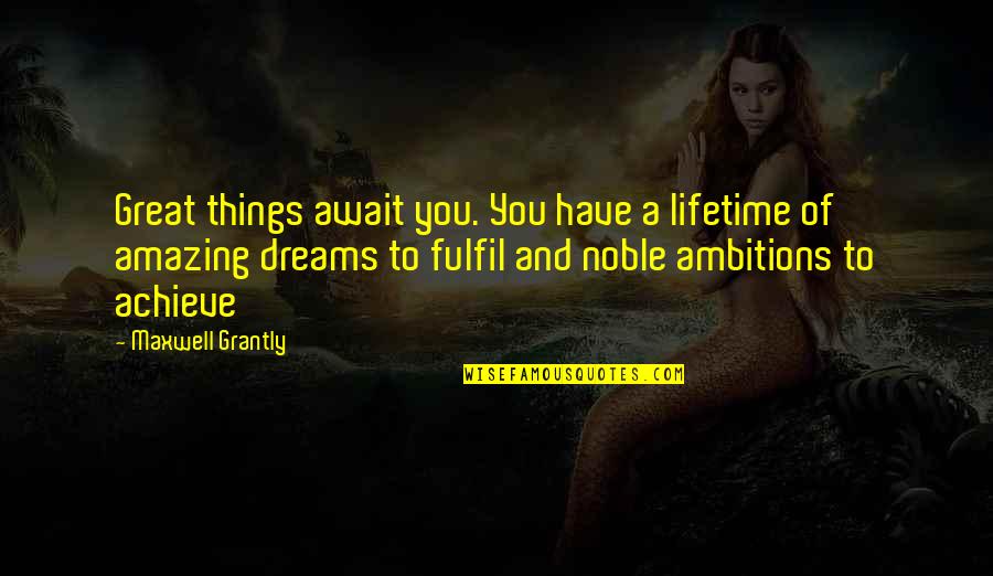 Achieve Dreams Quotes By Maxwell Grantly: Great things await you. You have a lifetime