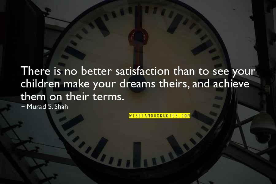 Achieve Dreams Quotes By Murad S. Shah: There is no better satisfaction than to see