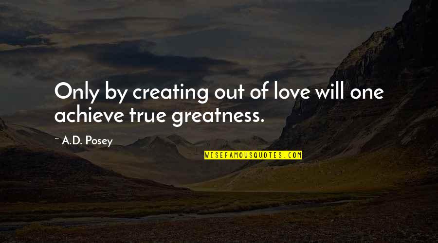 Achieve Greatness Quotes By A.D. Posey: Only by creating out of love will one