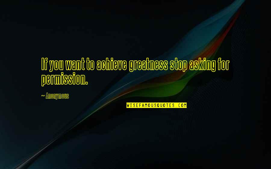 Achieve Greatness Quotes By Anonymous: If you want to achieve greatness stop asking