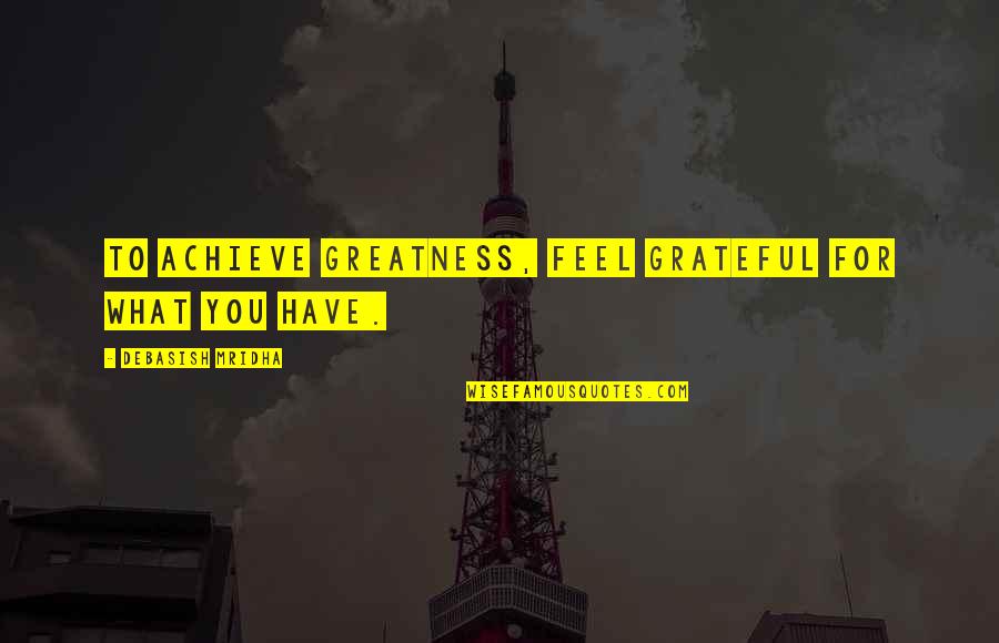 Achieve Greatness Quotes By Debasish Mridha: To achieve greatness, feel grateful for what you