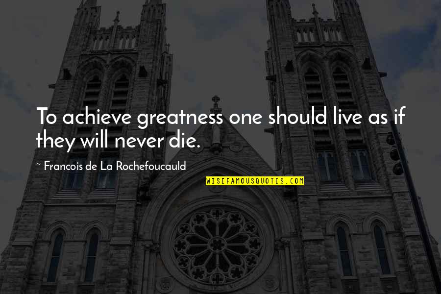 Achieve Greatness Quotes By Francois De La Rochefoucauld: To achieve greatness one should live as if Achieve Greatness Quotes By Francois De La Rochefoucauld: To achieve greatness one should live as if