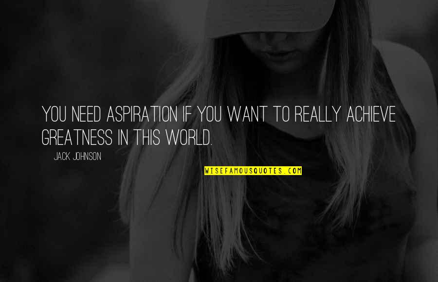 Achieve Greatness Quotes By Jack Johnson: You need aspiration if you want to really