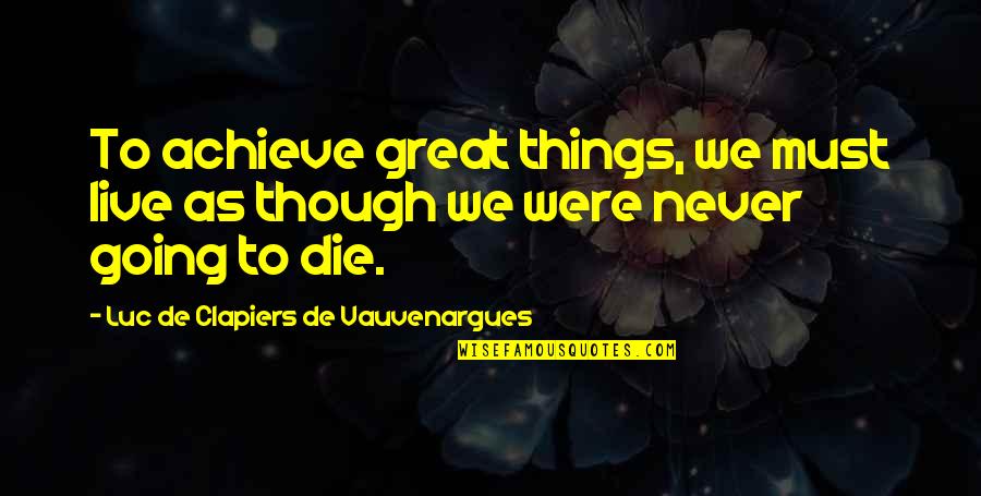 Achieve Greatness Quotes By Luc De Clapiers De Vauvenargues: To achieve great things, we must live as Achieve Greatness Quotes By Luc De Clapiers De Vauvenargues: To achieve great things, we must live as