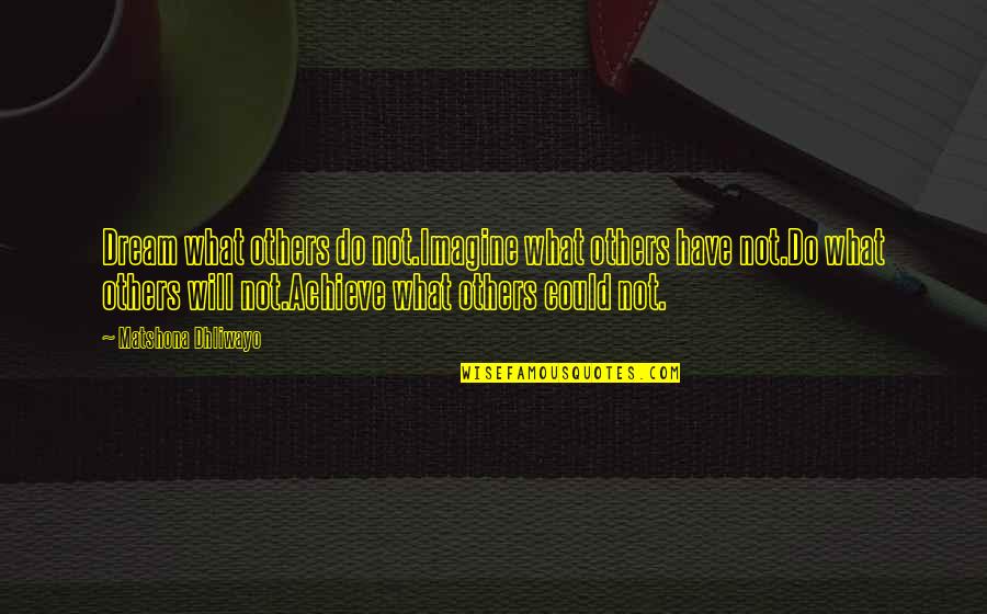 Achieve Greatness Quotes By Matshona Dhliwayo: Dream what others do not.Imagine what others have