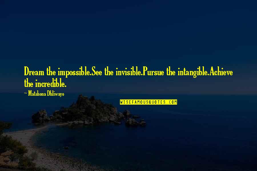 Achieve Greatness Quotes By Matshona Dhliwayo: Dream the impossible.See the invisible.Pursue the intangible.Achieve the