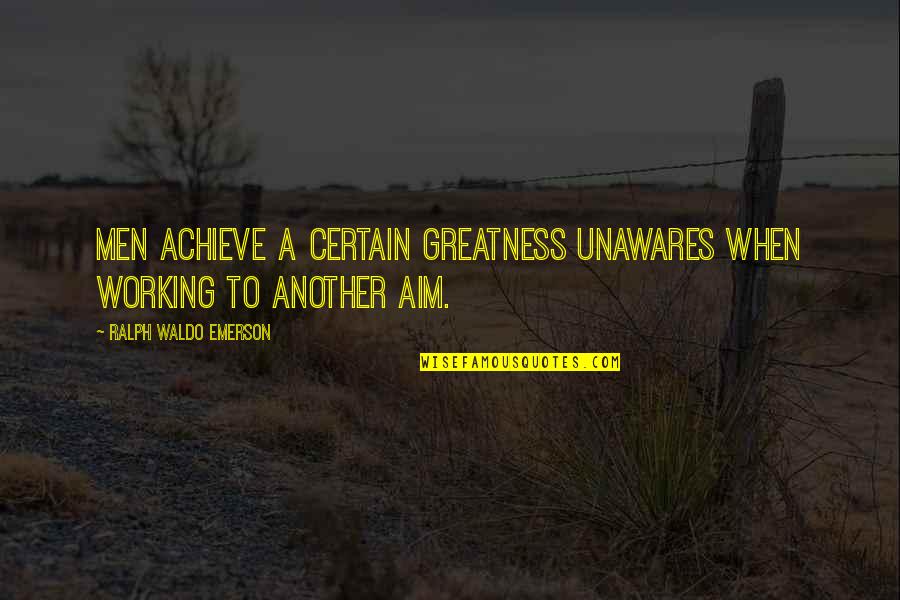 Achieve Greatness Quotes By Ralph Waldo Emerson: Men achieve a certain greatness unawares when working