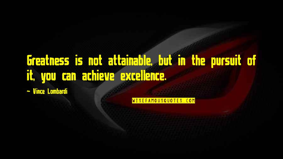 Achieve Greatness Quotes By Vince Lombardi: Greatness is not attainable, but in the pursuit