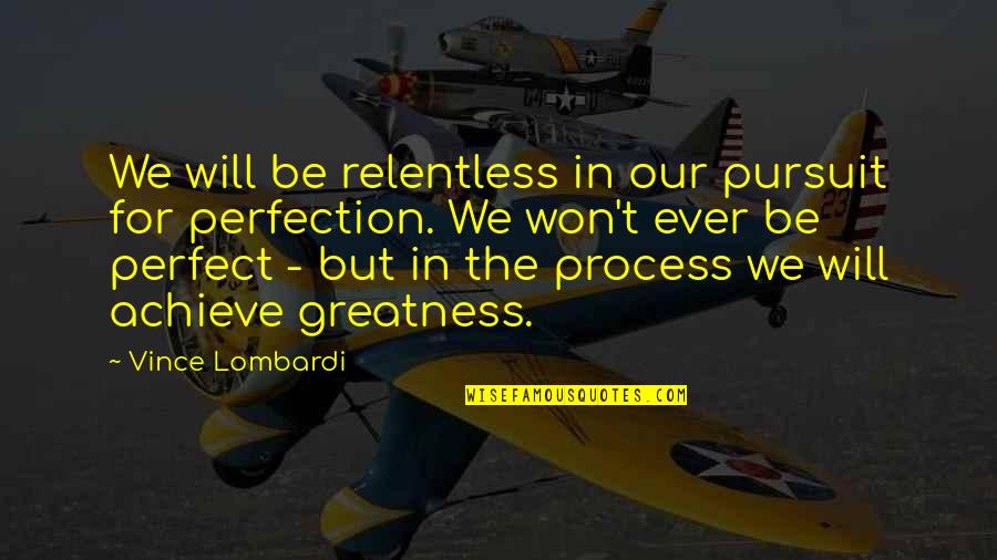 Achieve Greatness Quotes By Vince Lombardi: We will be relentless in our pursuit for