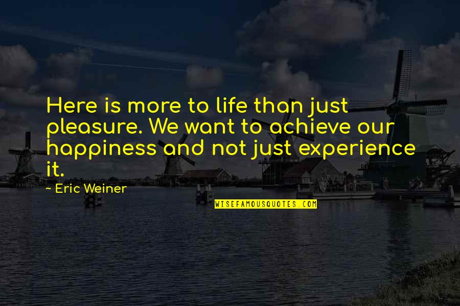 Achieve Happiness Quotes By Eric Weiner: Here is more to life than just pleasure.