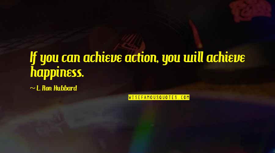 Achieve Happiness Quotes By L. Ron Hubbard: If you can achieve action, you will achieve