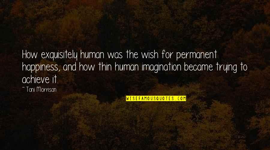 Achieve Happiness Quotes By Toni Morrison: How exquisitely human was the wish for permanent