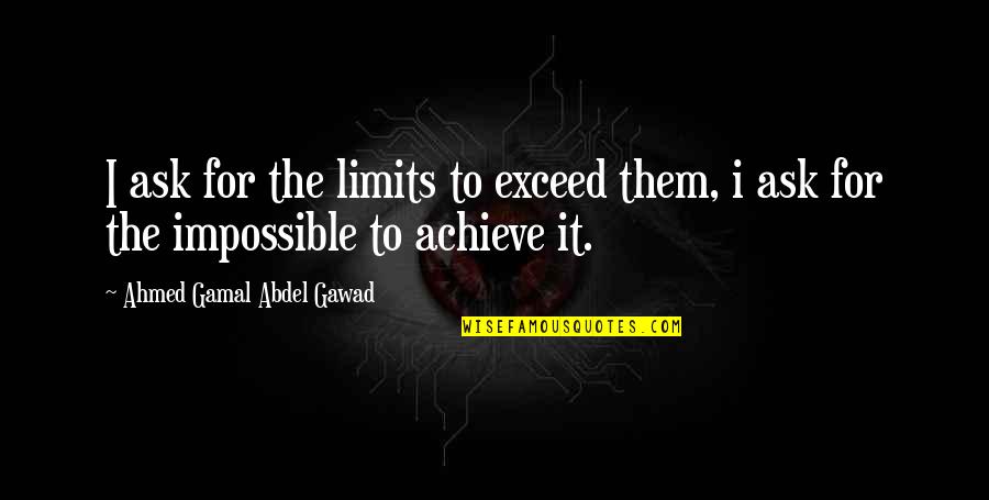 Achieve Impossible Quotes By Ahmed Gamal Abdel Gawad: I ask for the limits to exceed them,