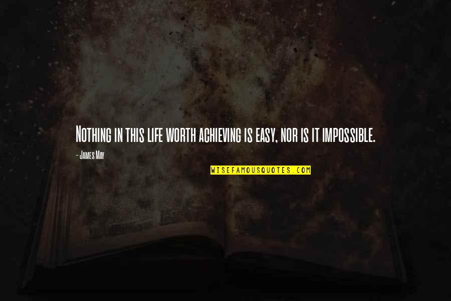 Achieve Impossible Quotes By James May: Nothing in this life worth achieving is easy,