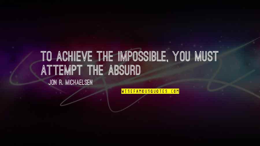 Achieve Impossible Quotes By Jon R. Michaelsen: To achieve the impossible, you must attempt the