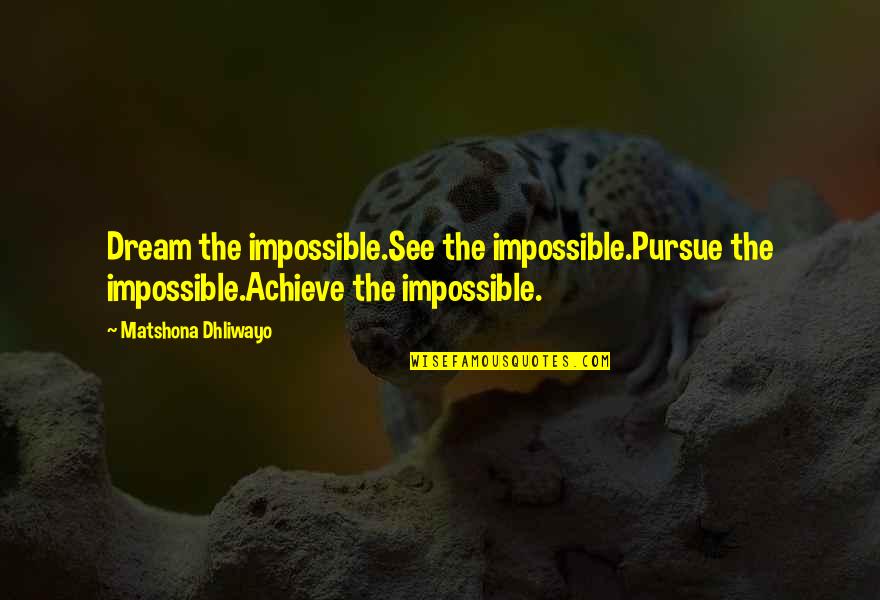 Achieve Impossible Quotes By Matshona Dhliwayo: Dream the impossible.See the impossible.Pursue the impossible.Achieve the