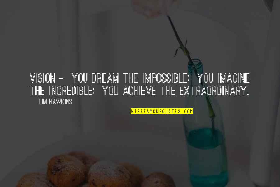 Achieve Impossible Quotes By Tim Hawkins: Vision - You dream the impossible; You imagine