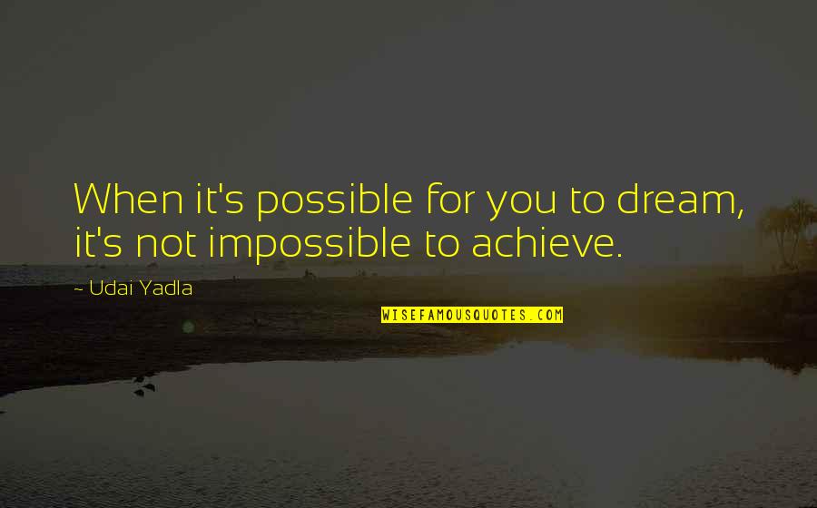 Achieve Impossible Quotes By Udai Yadla: When it's possible for you to dream, it's