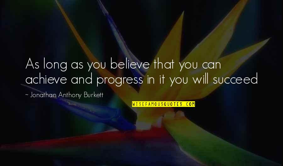 Achieve In Life Quotes By Jonathan Anthony Burkett: As long as you believe that you can