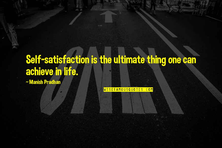 Achieve In Life Quotes By Manish Pradhan: Self-satisfaction is the ultimate thing one can achieve