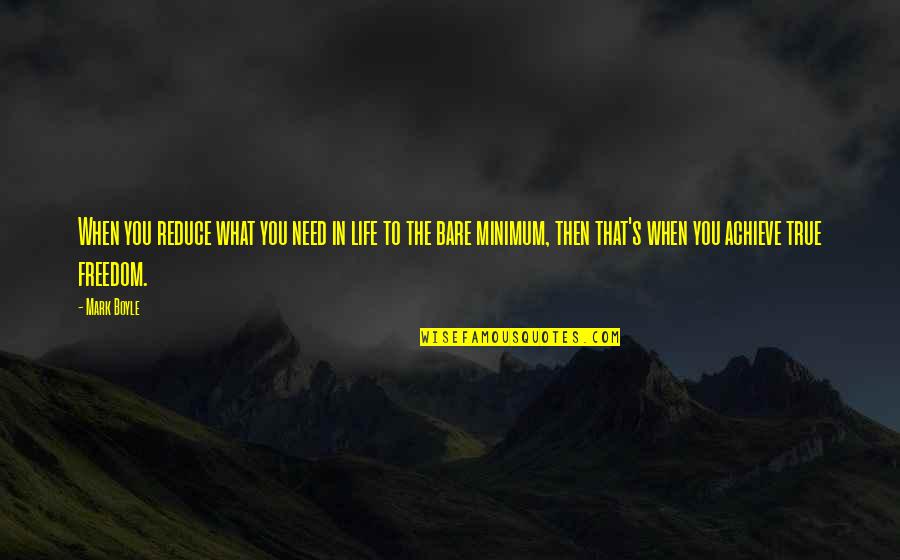 Achieve In Life Quotes By Mark Boyle: When you reduce what you need in life