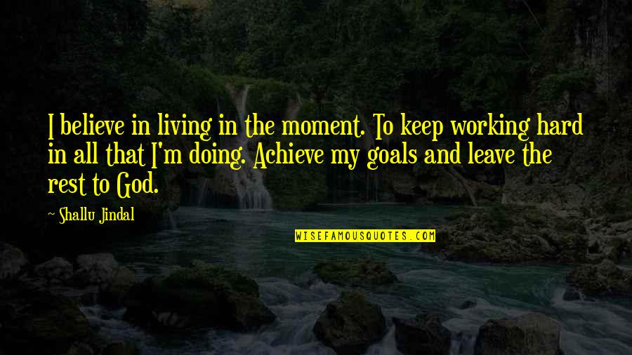Achieve In Life Quotes By Shallu Jindal: I believe in living in the moment. To