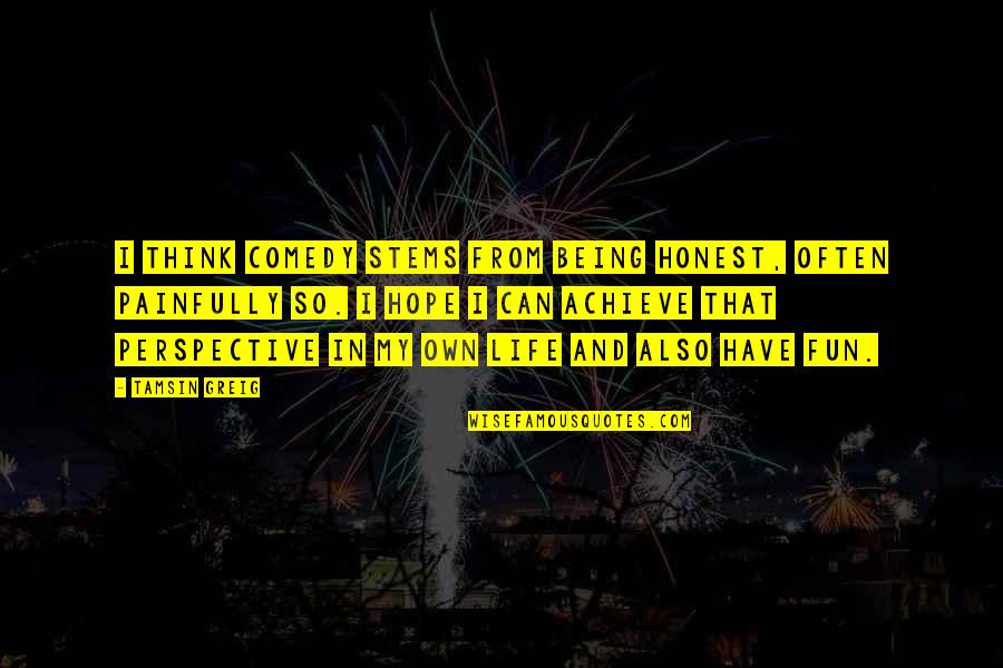 Achieve In Life Quotes By Tamsin Greig: I think comedy stems from being honest, often
