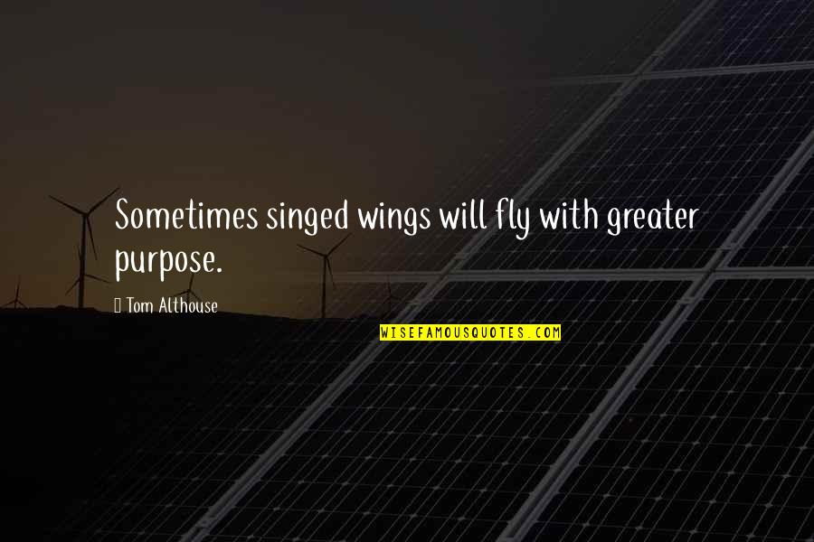 Achieve In Life Quotes By Tom Althouse: Sometimes singed wings will fly with greater purpose.