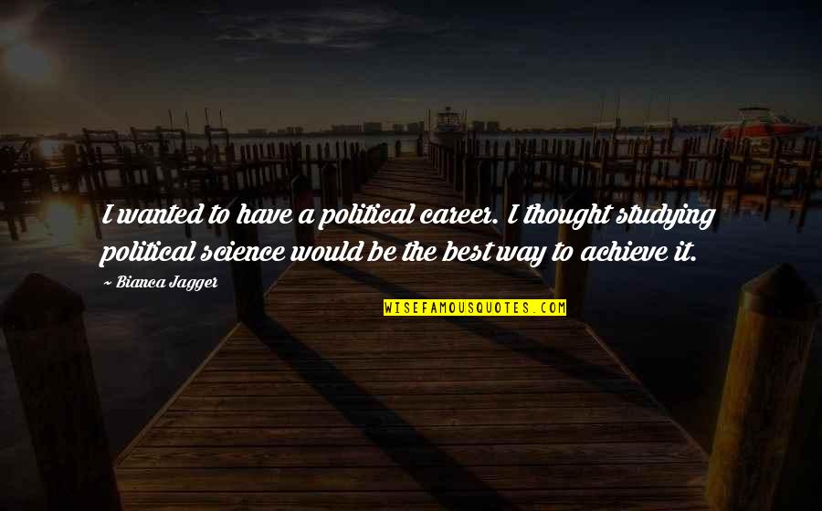 Achieve It Quotes By Bianca Jagger: I wanted to have a political career. I