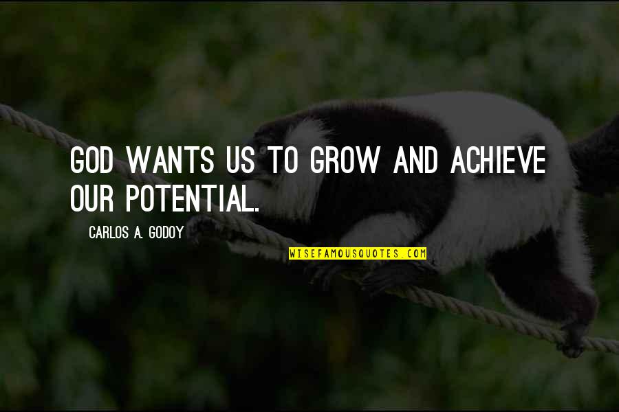 Achieve Potential Quotes By Carlos A. Godoy: God wants us to grow and achieve our
