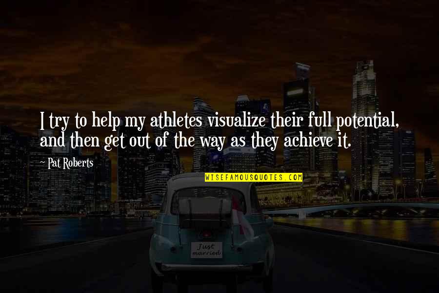 Achieve Potential Quotes By Pat Roberts: I try to help my athletes visualize their